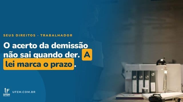 Acerto da demissão: quanto tempo a empresa tem pra pagar?