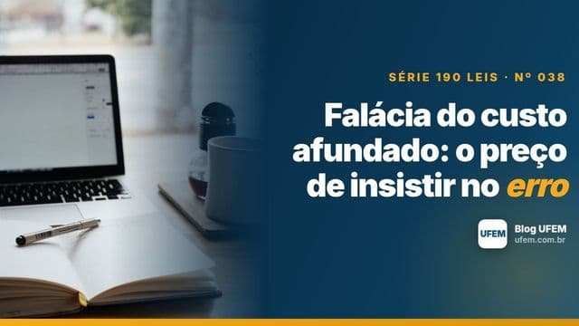 Falácia do custo afundado: o preço de insistir no erro