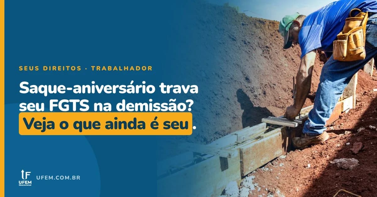 Saque-aniversário do FGTS: o que ainda é seu quando você é demitido