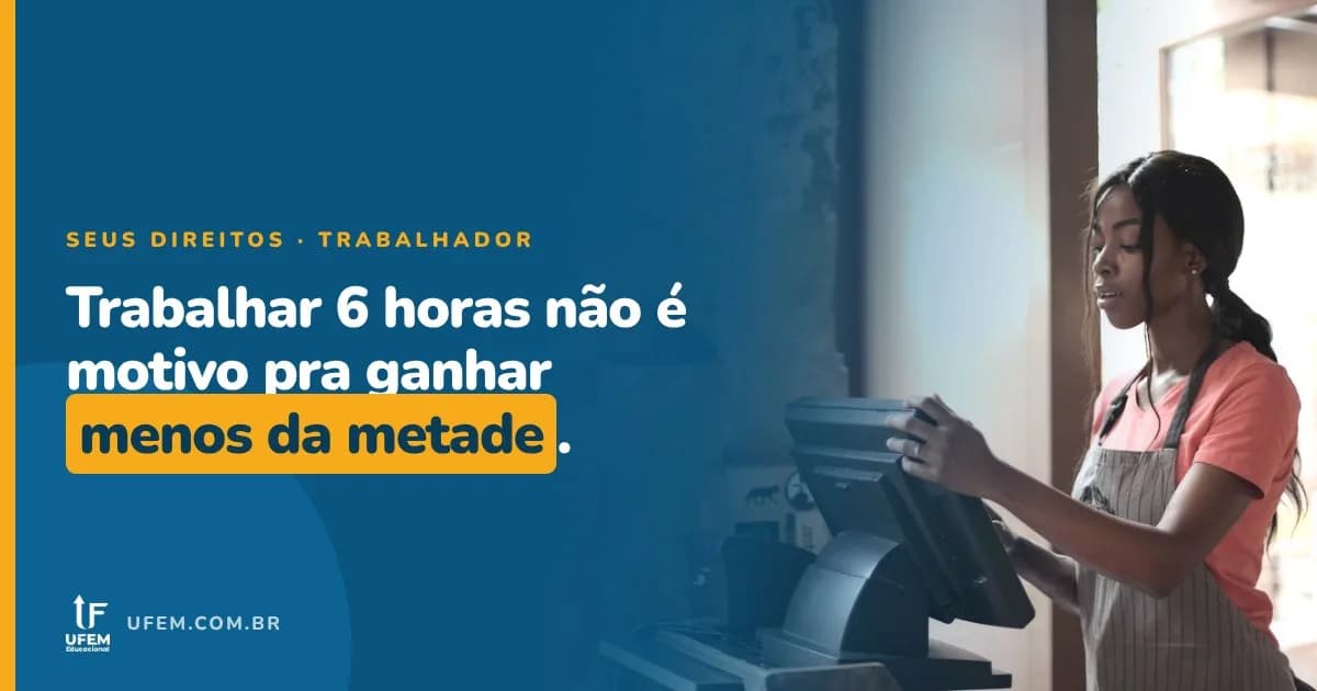 Trabalho 6 horas por dia: posso receber metade do salário mínimo?